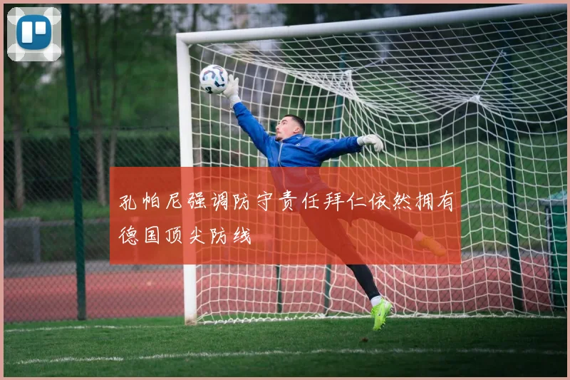 孔帕尼强调防守责任拜仁依然拥有德国顶尖防线