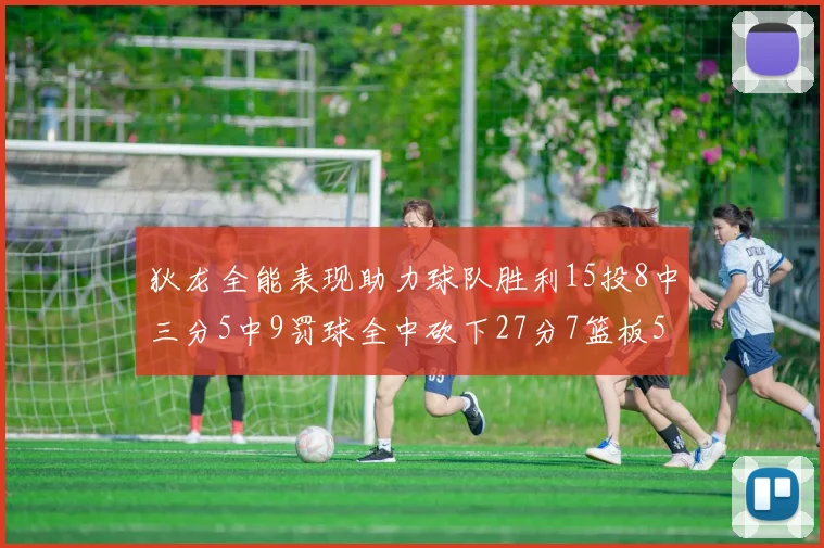 狄龙全能表现助力球队胜利15投8中三分5中9罚球全中砍下27分7篮板5助攻