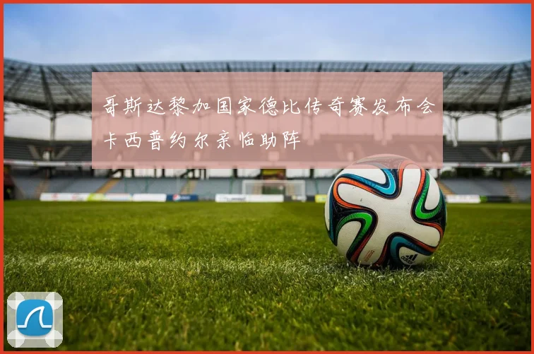 哥斯达黎加国家德比传奇赛发布会卡西普约尔亲临助阵