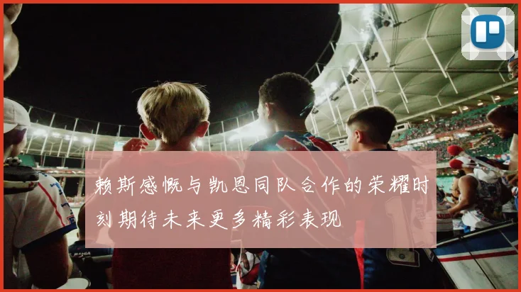 赖斯感慨与凯恩同队合作的荣耀时刻期待未来更多精彩表现
