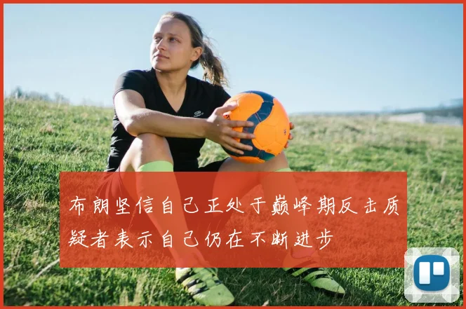 布朗坚信自己正处于巅峰期反击质疑者表示自己仍在不断进步