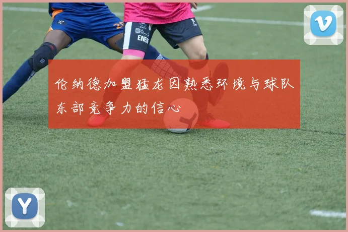伦纳德加盟猛龙因熟悉环境与球队东部竞争力的信心