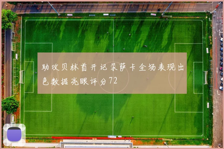 助攻贝林首开记录萨卡全场表现出色数据亮眼评分72