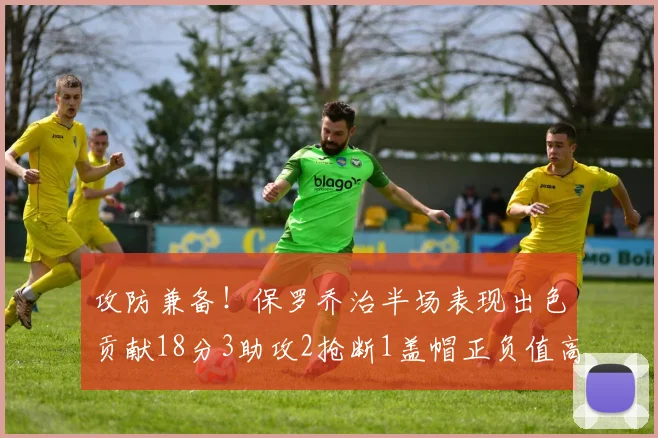 攻防兼备！保罗乔治半场表现出色贡献18分3助攻2抢断1盖帽正负值高达14
