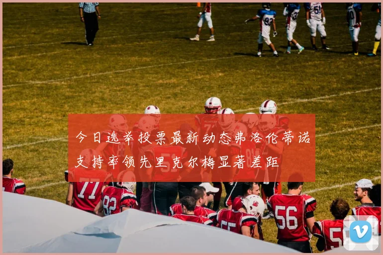 今日选举投票最新动态弗洛伦蒂诺支持率领先里克尔梅显著差距