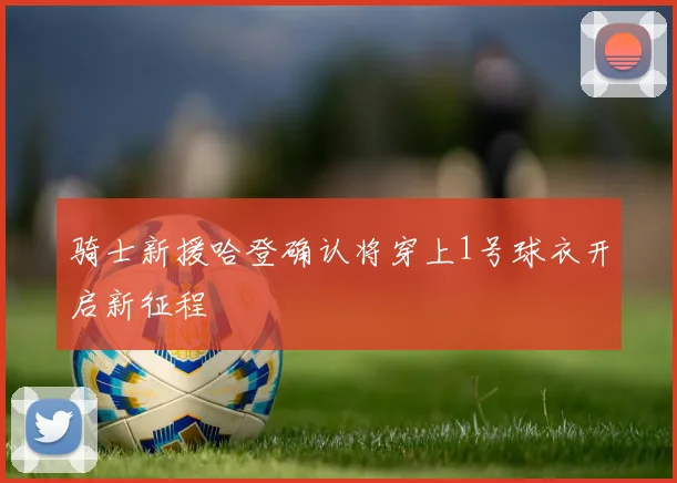 骑士新援哈登确认将穿上1号球衣开启新征程