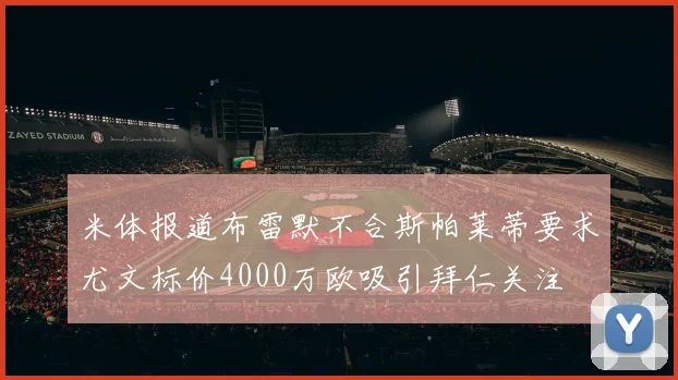 米体报道布雷默不合斯帕莱蒂要求尤文标价4000万欧吸引拜仁关注