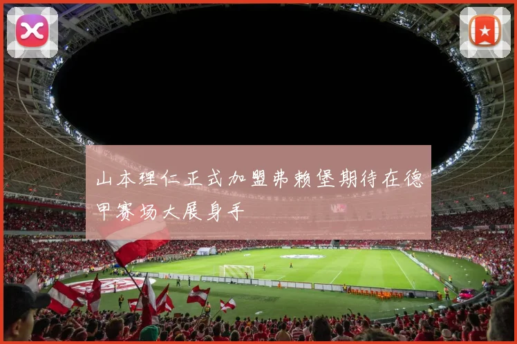 山本理仁正式加盟弗赖堡期待在德甲赛场大展身手