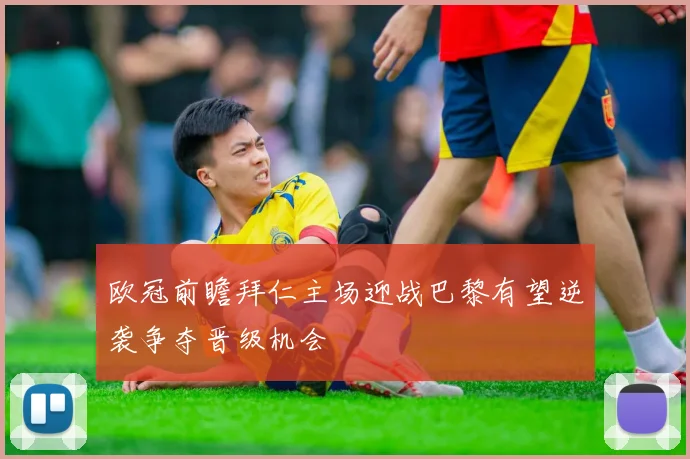 欧冠前瞻拜仁主场迎战巴黎有望逆袭争夺晋级机会